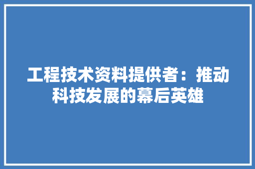 工程技术资料提供者：推动科技发展的幕后英雄 现代风格装饰