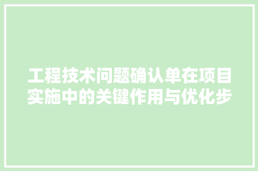 工程技术问题确认单在项目实施中的关键作用与优化步骤 中式风格装饰
