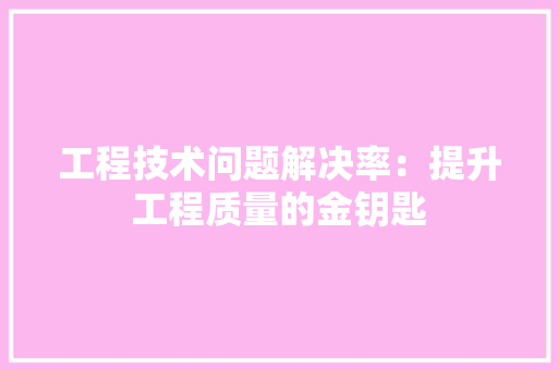 工程技术问题解决率：提升工程质量的金钥匙