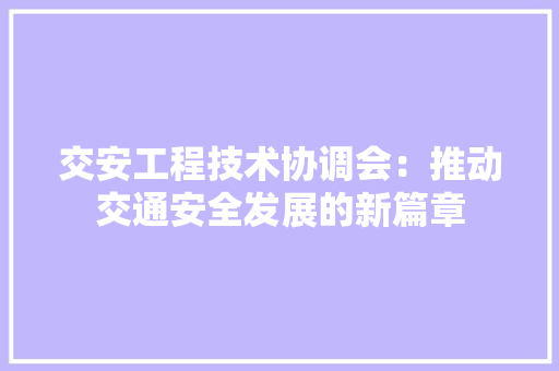 交安工程技术协调会：推动交通安全发展的新篇章 家居装修