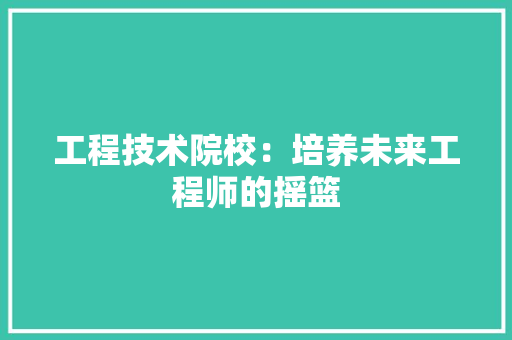 工程技术院校：培养未来工程师的摇篮 中式风格装饰