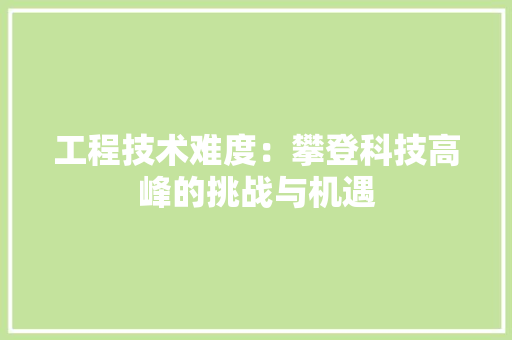 工程技术难度：攀登科技高峰的挑战与机遇 中式风格装饰
