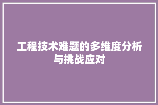 工程技术难题的多维度分析与挑战应对