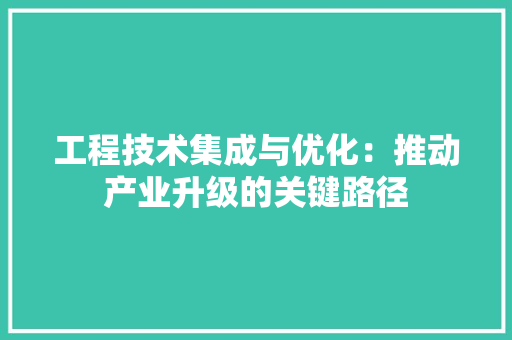 工程技术集成与优化：推动产业升级的关键路径 中式风格装饰