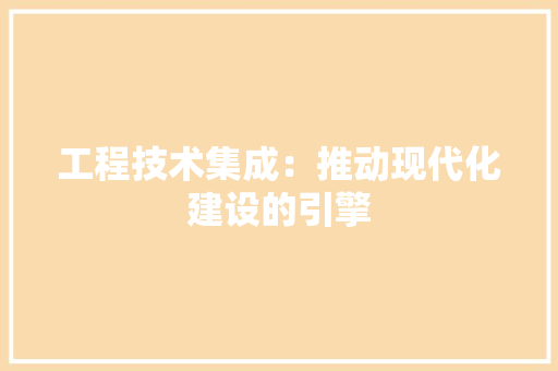 工程技术集成：推动现代化建设的引擎 中式风格装饰