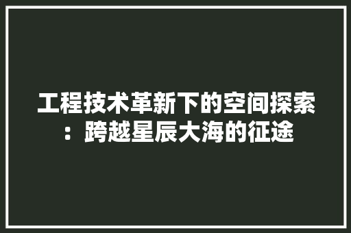 工程技术革新下的空间探索：跨越星辰大海的征途 中式风格装饰