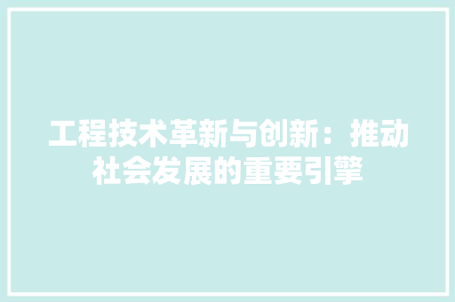 工程技术革新与创新：推动社会发展的重要引擎 中式风格装饰