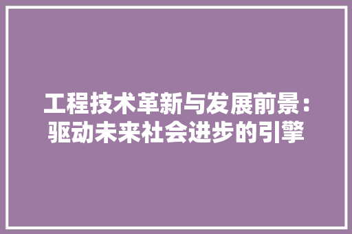 工程技术革新与发展前景：驱动未来社会进步的引擎 中式风格装饰