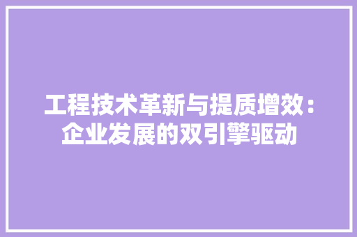 工程技术革新与提质增效：企业发展的双引擎驱动 中式风格装饰