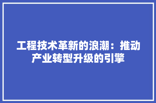 工程技术革新的浪潮：推动产业转型升级的引擎 中式风格装饰