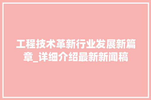工程技术革新行业发展新篇章_详细介绍最新新闻稿 中式风格装饰