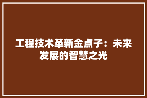 工程技术革新金点子：未来发展的智慧之光 中式风格装饰