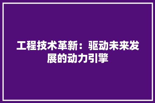 工程技术革新：驱动未来发展的动力引擎 中式风格装饰