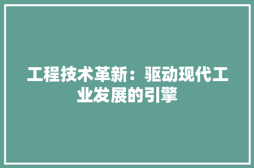 工程技术革新：驱动现代工业发展的引擎
