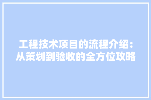 工程技术项目的流程介绍：从策划到验收的全方位攻略 中式风格装饰