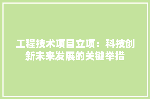 工程技术项目立项：科技创新未来发展的关键举措 中式风格装饰
