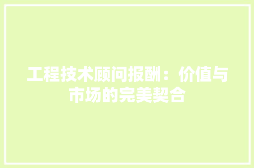 工程技术顾问报酬：价值与市场的完美契合 中式风格装饰