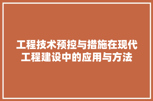 工程技术预控与措施在现代工程建设中的应用与方法 中式风格装饰