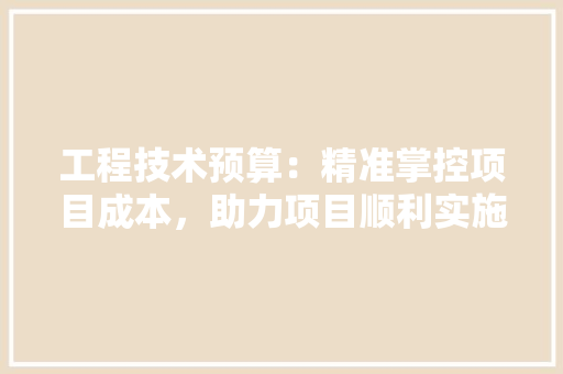 工程技术预算：精准掌控项目成本，助力项目顺利实施 中式风格装饰