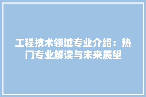工程技术领域专业介绍：热门专业解读与未来展望 中式风格装饰