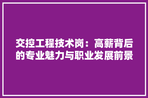 交控工程技术岗：高薪背后的专业魅力与职业发展前景 家居装修