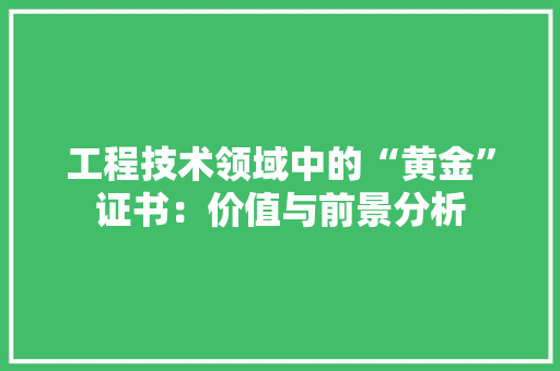 工程技术领域中的“黄金”证书：价值与前景分析 中式风格装饰