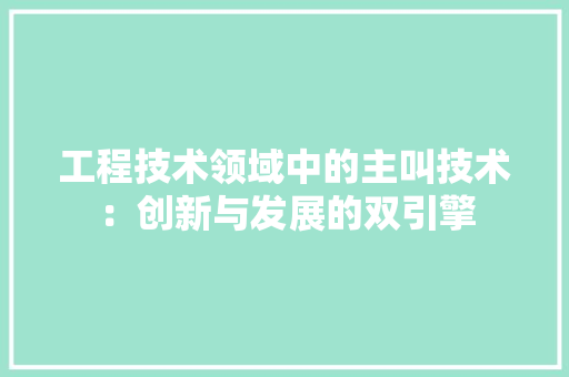 工程技术领域中的主叫技术：创新与发展的双引擎
