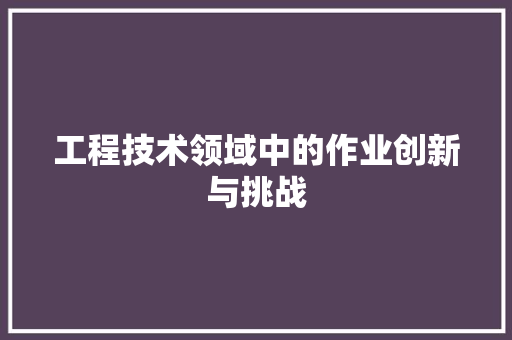 工程技术领域中的作业创新与挑战 中式风格装饰