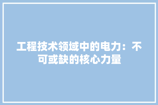 工程技术领域中的电力：不可或缺的核心力量 中式风格装饰