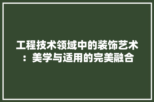 工程技术领域中的装饰艺术：美学与适用的完美融合 中式风格装饰