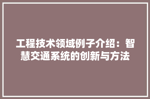 工程技术领域例子介绍：智慧交通系统的创新与方法