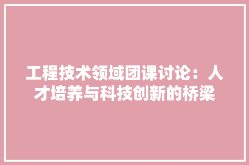 工程技术领域团课讨论：人才培养与科技创新的桥梁 中式风格装饰