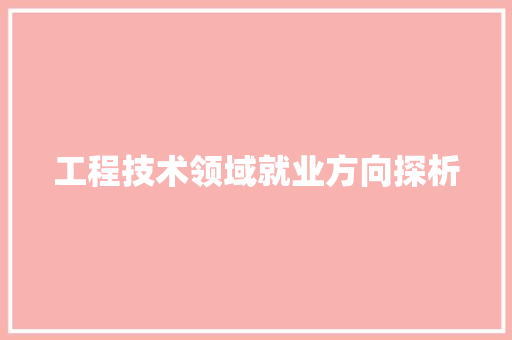工程技术领域就业方向探析 中式风格装饰