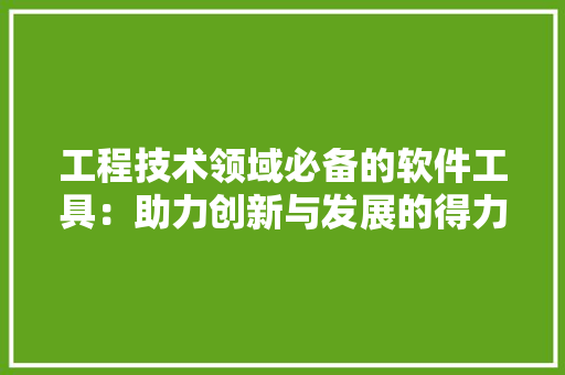 工程技术领域必备的软件工具：助力创新与发展的得力助手 中式风格装饰