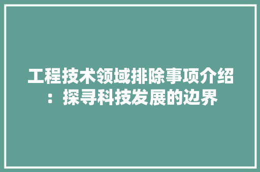 工程技术领域排除事项介绍：探寻科技发展的边界 中式风格装饰