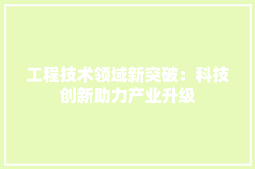 工程技术领域新突破：科技创新助力产业升级 中式风格装饰
