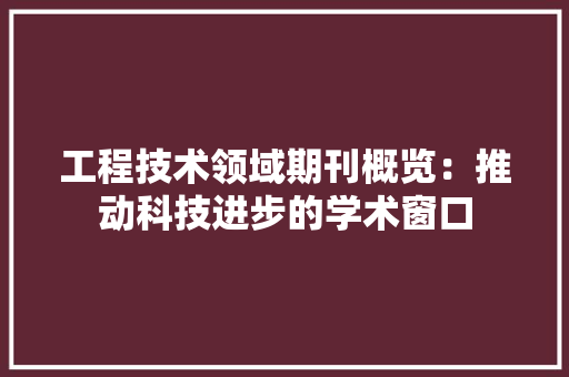 工程技术领域期刊概览：推动科技进步的学术窗口 中式风格装饰