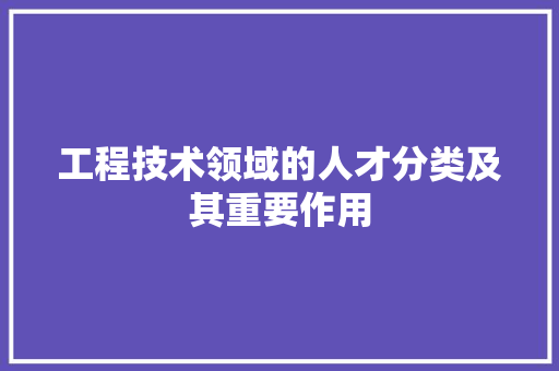 工程技术领域的人才分类及其重要作用