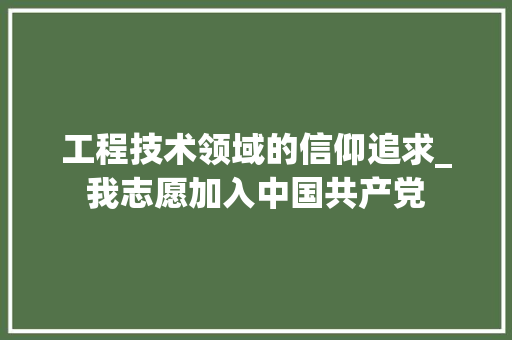 工程技术领域的信仰追求_我志愿加入中国共产党 中式风格装饰