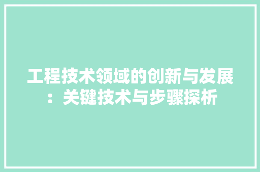 工程技术领域的创新与发展：关键技术与步骤探析 中式风格装饰