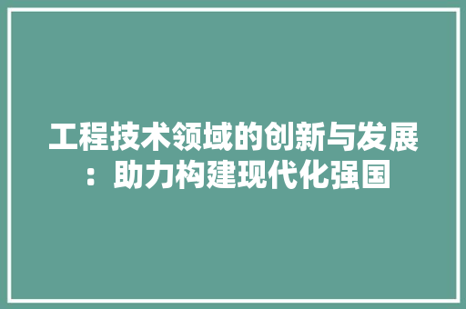 工程技术领域的创新与发展：助力构建现代化强国 中式风格装饰