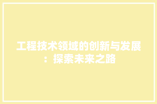 工程技术领域的创新与发展：探索未来之路 中式风格装饰