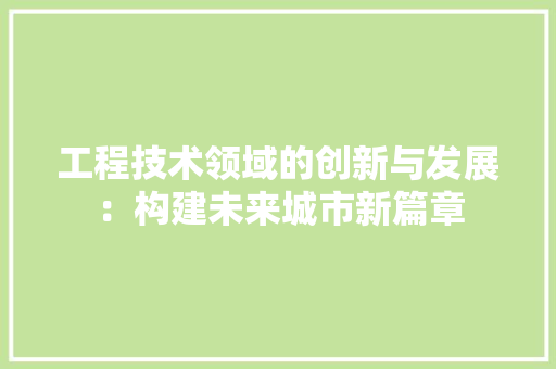工程技术领域的创新与发展：构建未来城市新篇章