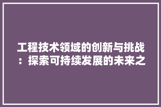 工程技术领域的创新与挑战：探索可持续发展的未来之路 中式风格装饰
