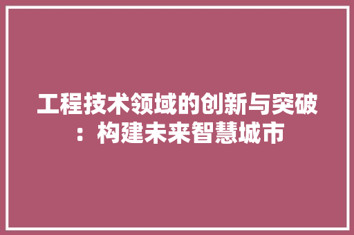 工程技术领域的创新与突破：构建未来智慧城市