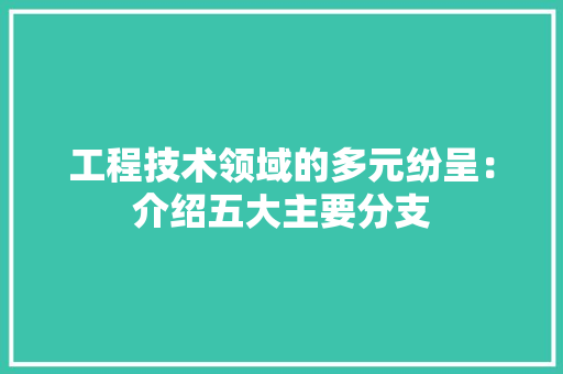 工程技术领域的多元纷呈：介绍五大主要分支 中式风格装饰