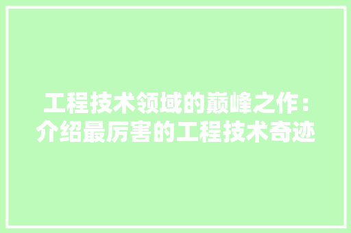工程技术领域的巅峰之作：介绍最厉害的工程技术奇迹 中式风格装饰