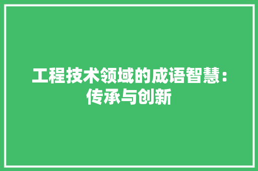 工程技术领域的成语智慧：传承与创新 中式风格装饰