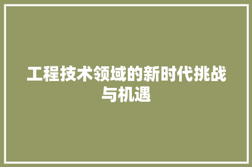 工程技术领域的新时代挑战与机遇 中式风格装饰