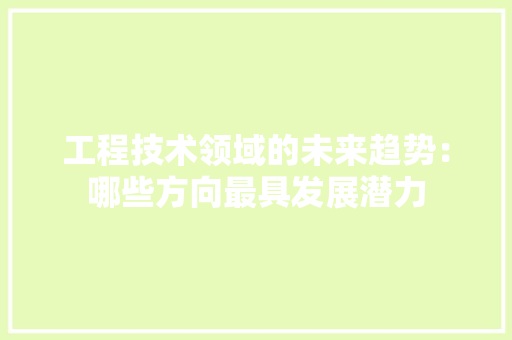 工程技术领域的未来趋势：哪些方向最具发展潜力 中式风格装饰